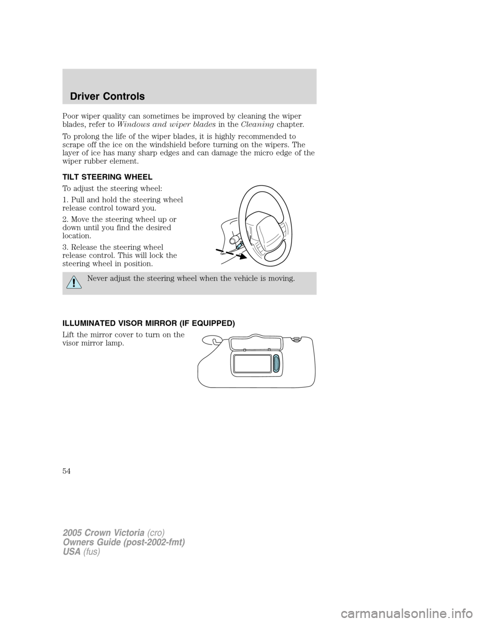 FORD CROWN VICTORIA 2005 2.G Workshop Manual Poor wiper quality can sometimes be improved by cleaning the wiper
blades, refer toWindows and wiper bladesin theCleaningchapter.
To prolong the life of the wiper blades, it is highly recommended to
s