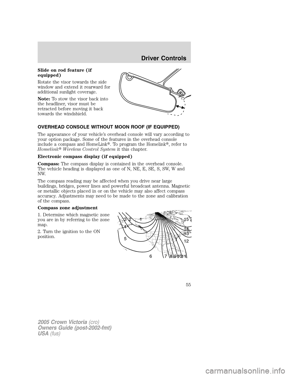 FORD CROWN VICTORIA 2005 2.G Workshop Manual Slide on rod feature (if
equipped)
Rotate the visor towards the side
window and extend it rearward for
additional sunlight coverage.
Note:To stow the visor back into
the headliner, visor must be
retra