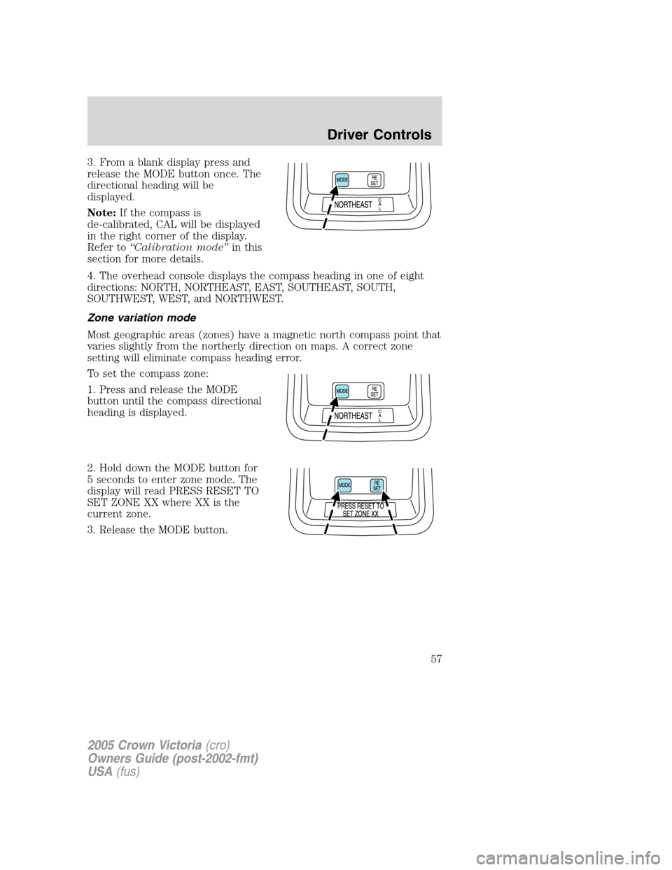 FORD CROWN VICTORIA 2005 2.G Workshop Manual 3. From a blank display press and
release the MODE button once. The
directional heading will be
displayed.
Note:If the compass is
de-calibrated, CAL will be displayed
in the right corner of the displa