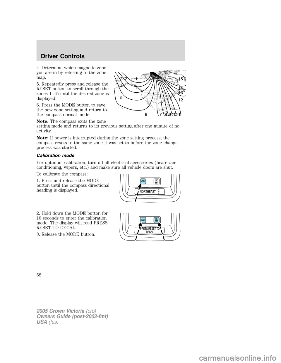 FORD CROWN VICTORIA 2005 2.G Workshop Manual 4. Determine which magnetic zone
you are in by referring to the zone
map.
5. Repeatedly press and release the
RESET button to scroll through the
zones 1–15 until the desired zone is
displayed.
6. Pr