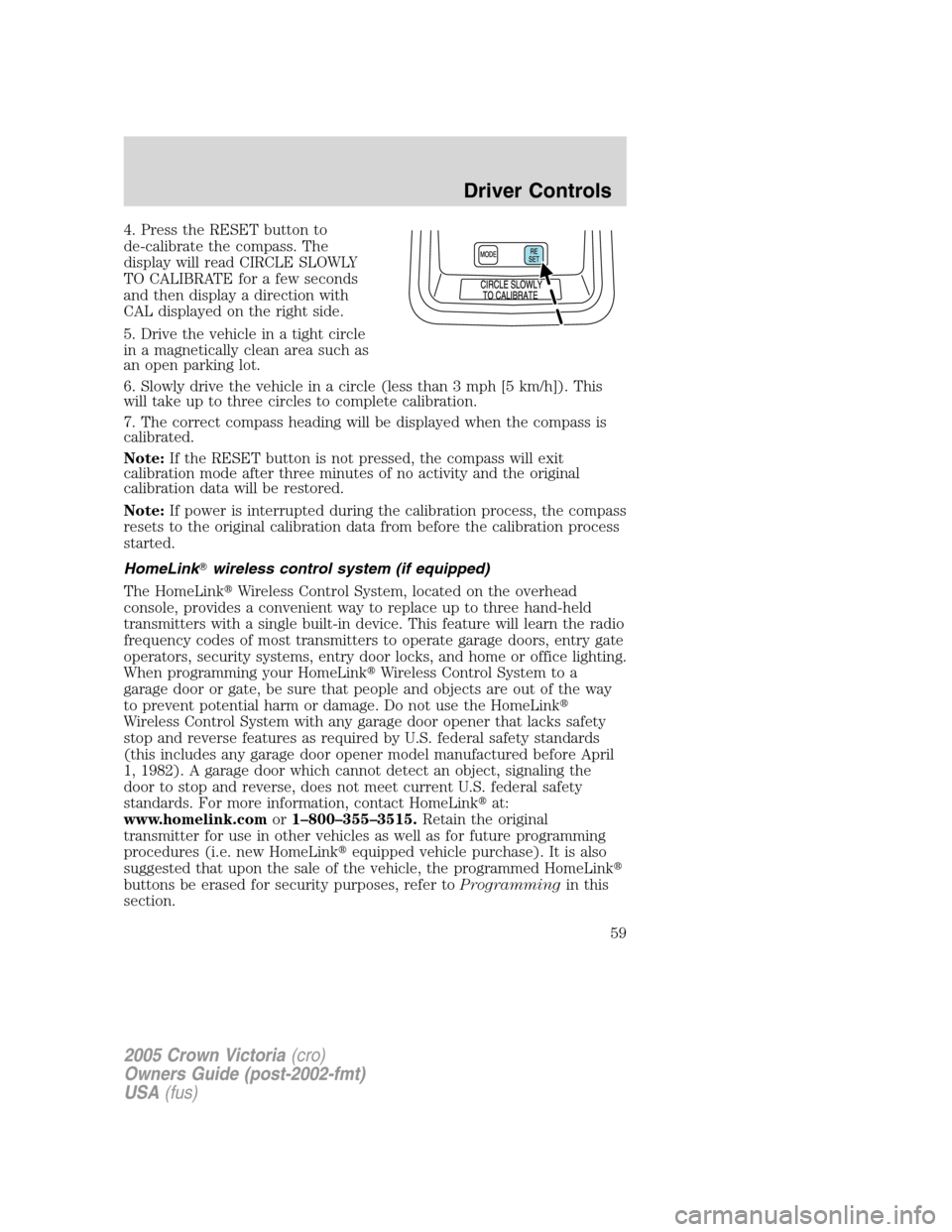 FORD CROWN VICTORIA 2005 2.G Owners Manual 4. Press the RESET button to
de-calibrate the compass. The
display will read CIRCLE SLOWLY
TO CALIBRATE for a few seconds
and then display a direction with
CAL displayed on the right side.
5. Drive th