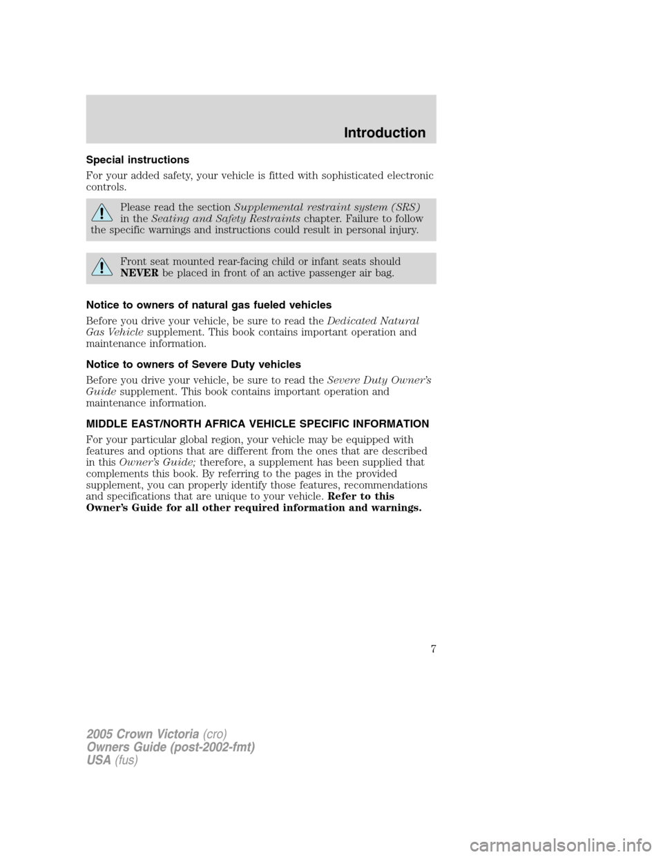 FORD CROWN VICTORIA 2005 2.G Owners Manual Special instructions
For your added safety, your vehicle is fitted with sophisticated electronic
controls.
Please read the sectionSupplemental restraint system (SRS)
in theSeating and Safety Restraint FORD CROWN VICTORIA 2005 2.G Owners Manual Special instructions
For your added safety, your vehicle is fitted with sophisticated electronic
controls.
Please read the sectionSupplemental restraint system (SRS)
in theSeating and Safety Restraint