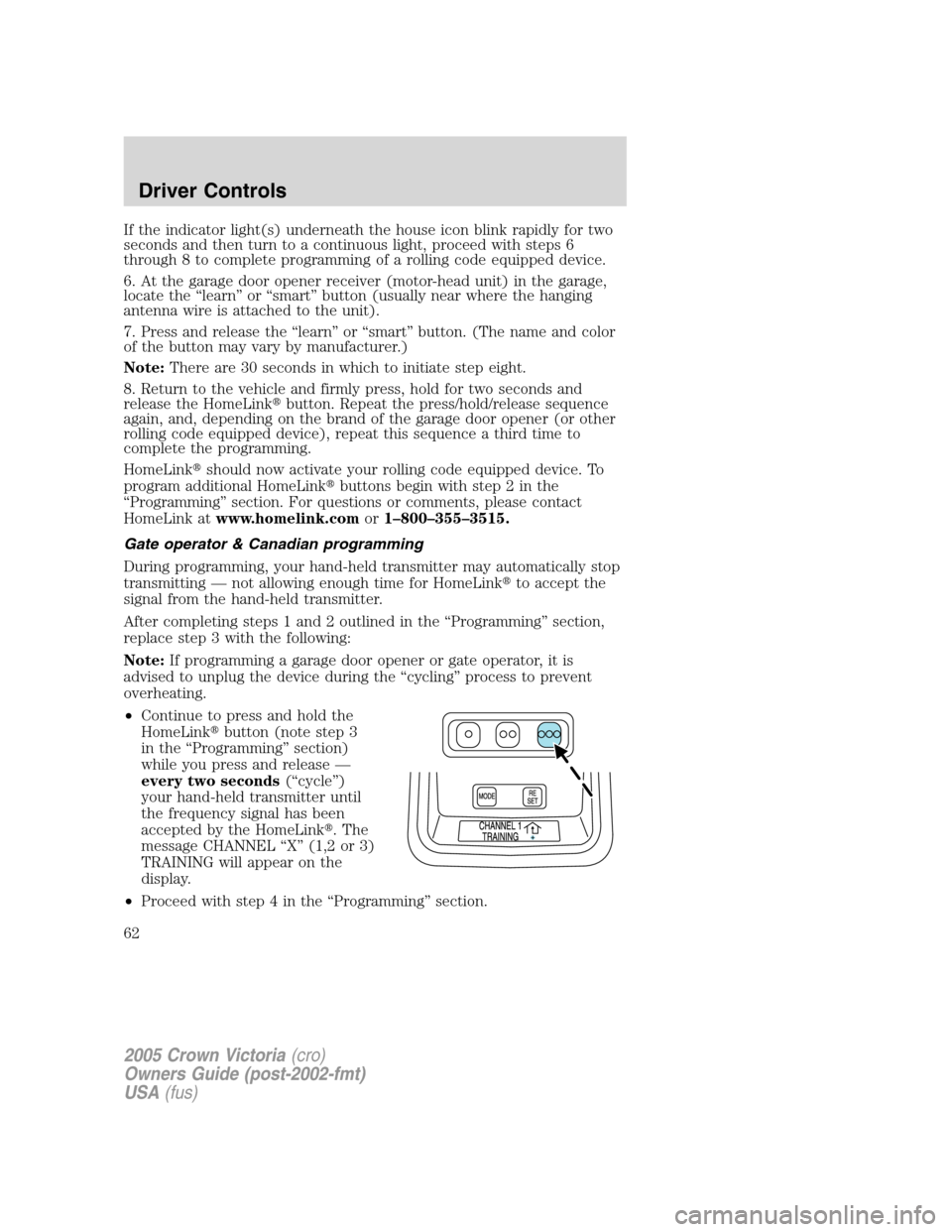 FORD CROWN VICTORIA 2005 2.G Repair Manual If the indicator light(s) underneath the house icon blink rapidly for two
seconds and then turn to a continuous light, proceed with steps 6
through 8 to complete programming of a rolling code equipped