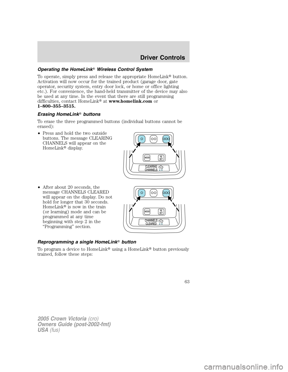 FORD CROWN VICTORIA 2005 2.G Owners Manual Operating the HomeLinkWireless Control System
To operate, simply press and release the appropriate HomeLinkbutton.
Activation will now occur for the trained product (garage door, gate
operator, secu