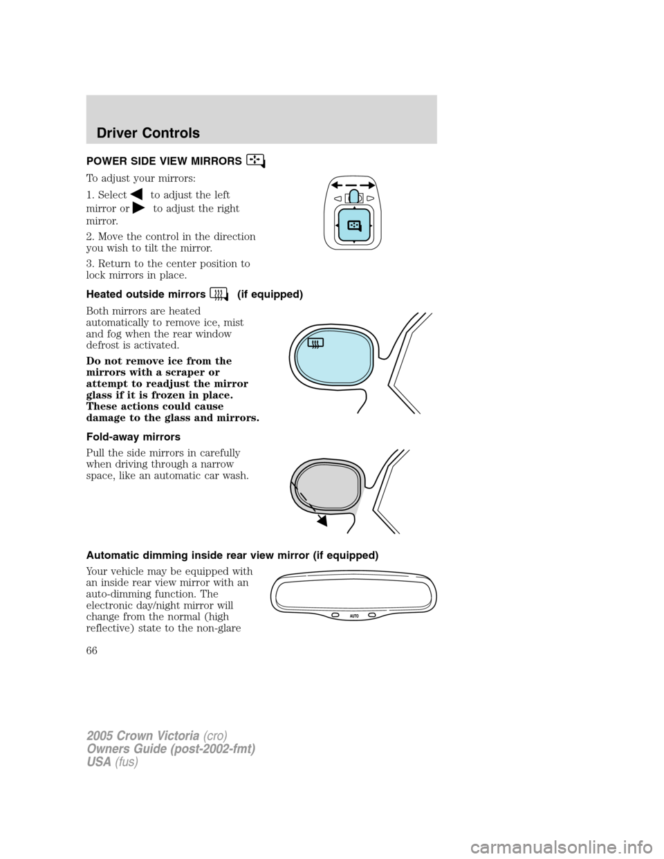 FORD CROWN VICTORIA 2005 2.G Repair Manual POWER SIDE VIEW MIRRORS
To adjust your mirrors:
1. Select
to adjust the left
mirror or
to adjust the right
mirror.
2. Move the control in the direction
you wish to tilt the mirror.
3. Return to the ce