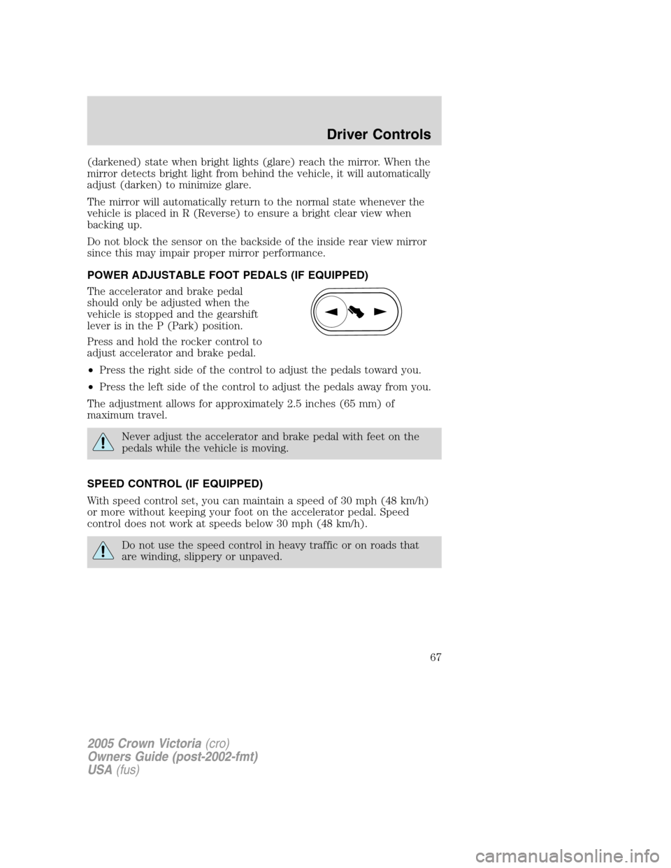 FORD CROWN VICTORIA 2005 2.G Repair Manual (darkened) state when bright lights (glare) reach the mirror. When the
mirror detects bright light from behind the vehicle, it will automatically
adjust (darken) to minimize glare.
The mirror will aut