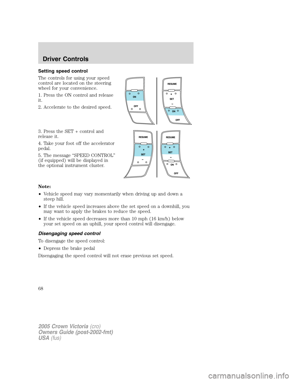 FORD CROWN VICTORIA 2005 2.G Repair Manual Setting speed control
The controls for using your speed
control are located on the steering
wheel for your convenience.
1. Press the ON control and release
it.
2. Accelerate to the desired speed.
3. P