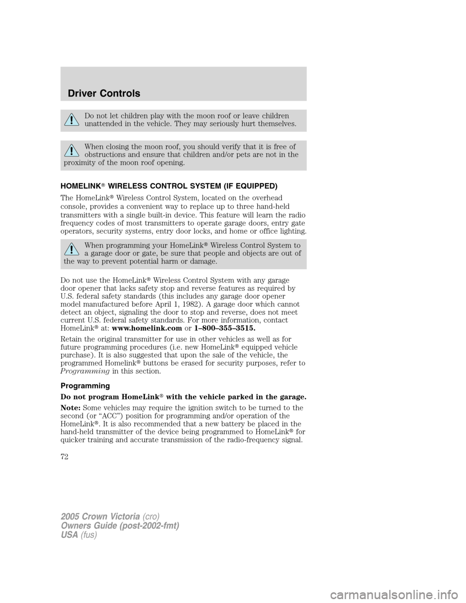 FORD CROWN VICTORIA 2005 2.G Manual PDF Do not let children play with the moon roof or leave children
unattended in the vehicle. They may seriously hurt themselves.
When closing the moon roof, you should verify that it is free of
obstructio