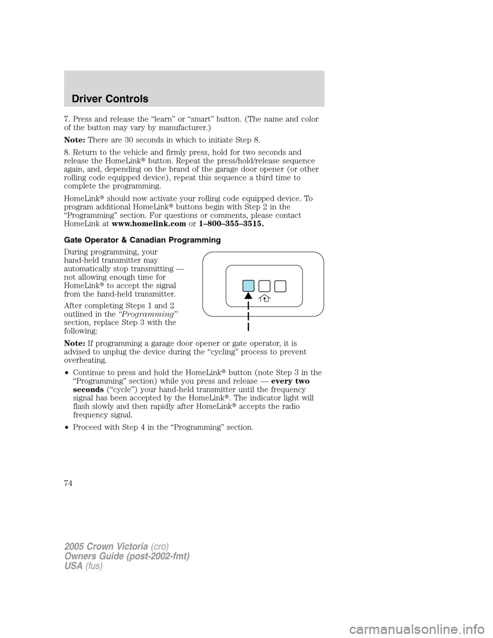 FORD CROWN VICTORIA 2005 2.G Owners Manual 7. Press and release the “learn” or “smart” button. (The name and color
of the button may vary by manufacturer.)
Note:There are 30 seconds in which to initiate Step 8.
8. Return to the vehicle