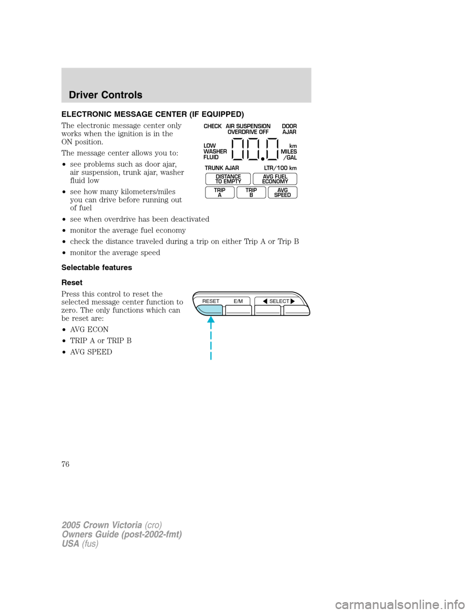FORD CROWN VICTORIA 2005 2.G Manual PDF ELECTRONIC MESSAGE CENTER (IF EQUIPPED)
The electronic message center only
works when the ignition is in the
ON position.
The message center allows you to:
•see problems such as door ajar,
air suspe