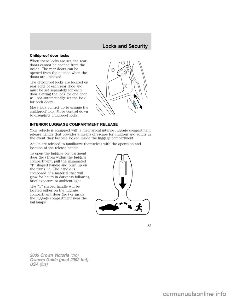 FORD CROWN VICTORIA 2005 2.G Owners Manual Childproof door locks
When these locks are set, the rear
doors cannot be opened from the
inside. The rear doors can be
opened from the outside when the
doors are unlocked.
The childproof locks are loc