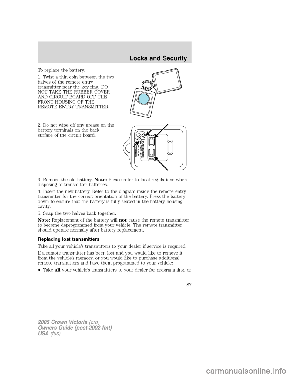 FORD CROWN VICTORIA 2005 2.G Owners Manual To replace the battery:
1. Twist a thin coin between the two
halves of the remote entry
transmitter near the key ring. DO
NOT TAKE THE RUBBER COVER
AND CIRCUIT BOARD OFF THE
FRONT HOUSING OF THE
REMOT