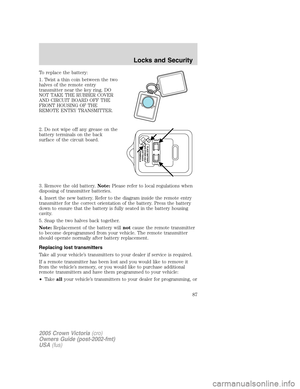 FORD CROWN VICTORIA 2005 2.G Manual Online To replace the battery:
1. Twist a thin coin between the two
halves of the remote entry
transmitter near the key ring. DO
NOT TAKE THE RUBBER COVER
AND CIRCUIT BOARD OFF THE
FRONT HOUSING OF THE
REMOT