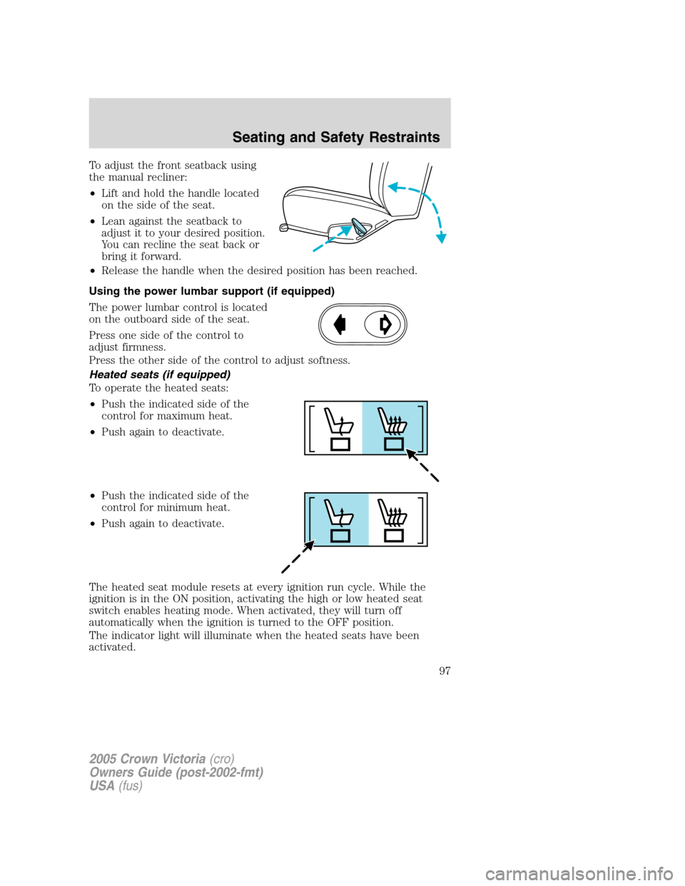 FORD CROWN VICTORIA 2005 2.G Owners Manual To adjust the front seatback using
the manual recliner:
•Lift and hold the handle located
on the side of the seat.
•Lean against the seatback to
adjust it to your desired position.
You can recline