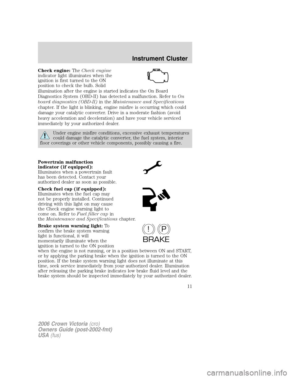 FORD CROWN VICTORIA 2006 2.G Owners Manual Check engine:TheCheck engine
indicator light illuminates when the
ignition is first turned to the ON
position to check the bulb. Solid
illumination after the engine is started indicates the On Board
D