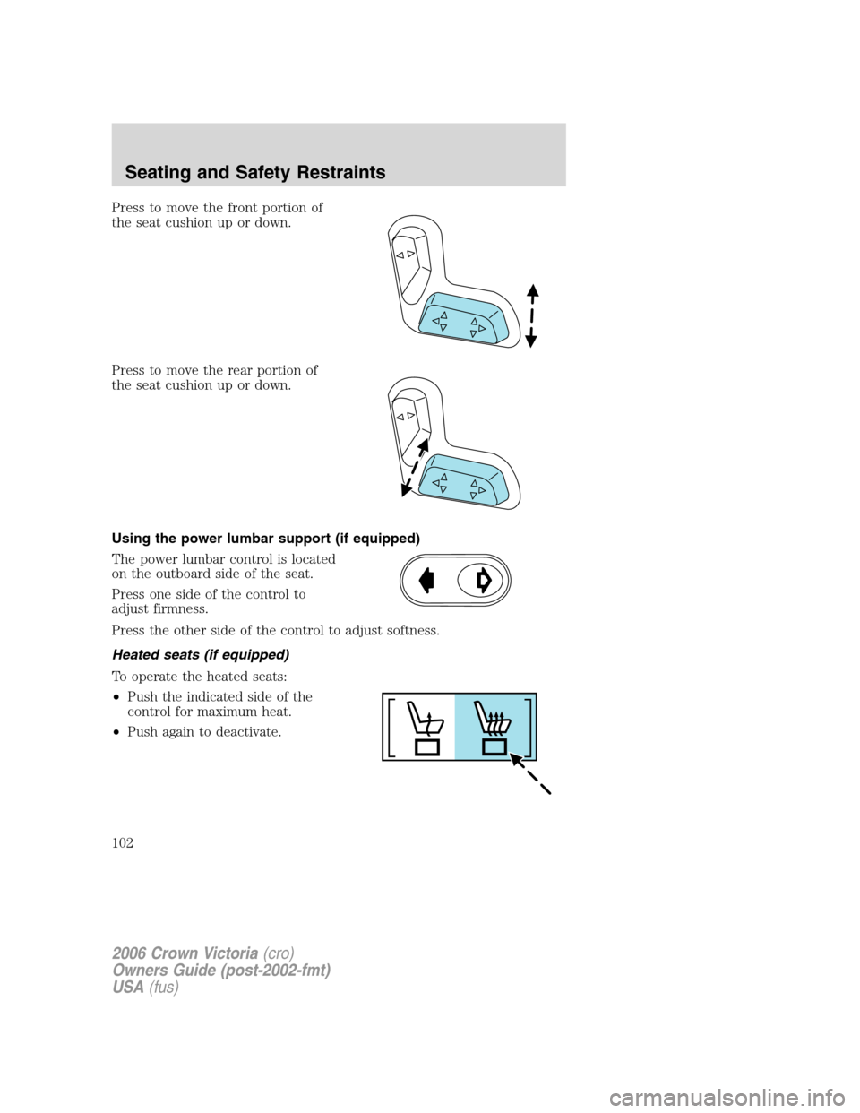 FORD CROWN VICTORIA 2006 2.G Owners Manual Press to move the front portion of
the seat cushion up or down.
Press to move the rear portion of
the seat cushion up or down.
Using the power lumbar support (if equipped)
The power lumbar control is 