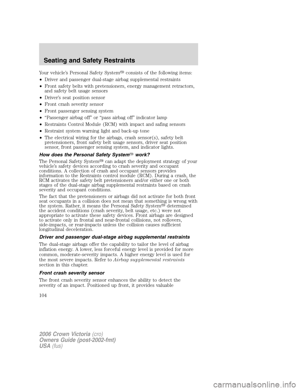 FORD CROWN VICTORIA 2006 2.G Owners Manual Your vehicle’s Personal Safety Systemconsists of the following items:
•Driver and passenger dual-stage airbag supplemental restraints
•Front safety belts with pretensioners, energy management r