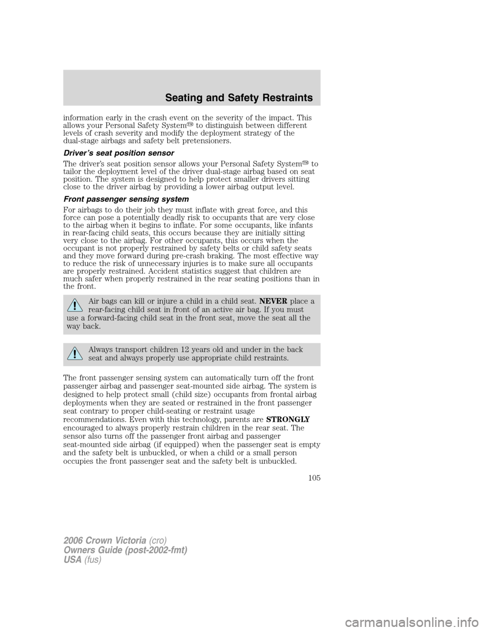 FORD CROWN VICTORIA 2006 2.G Owners Manual information early in the crash event on the severity of the impact. This
allows your Personal Safety Systemto distinguish between different
levels of crash severity and modify the deployment strategy