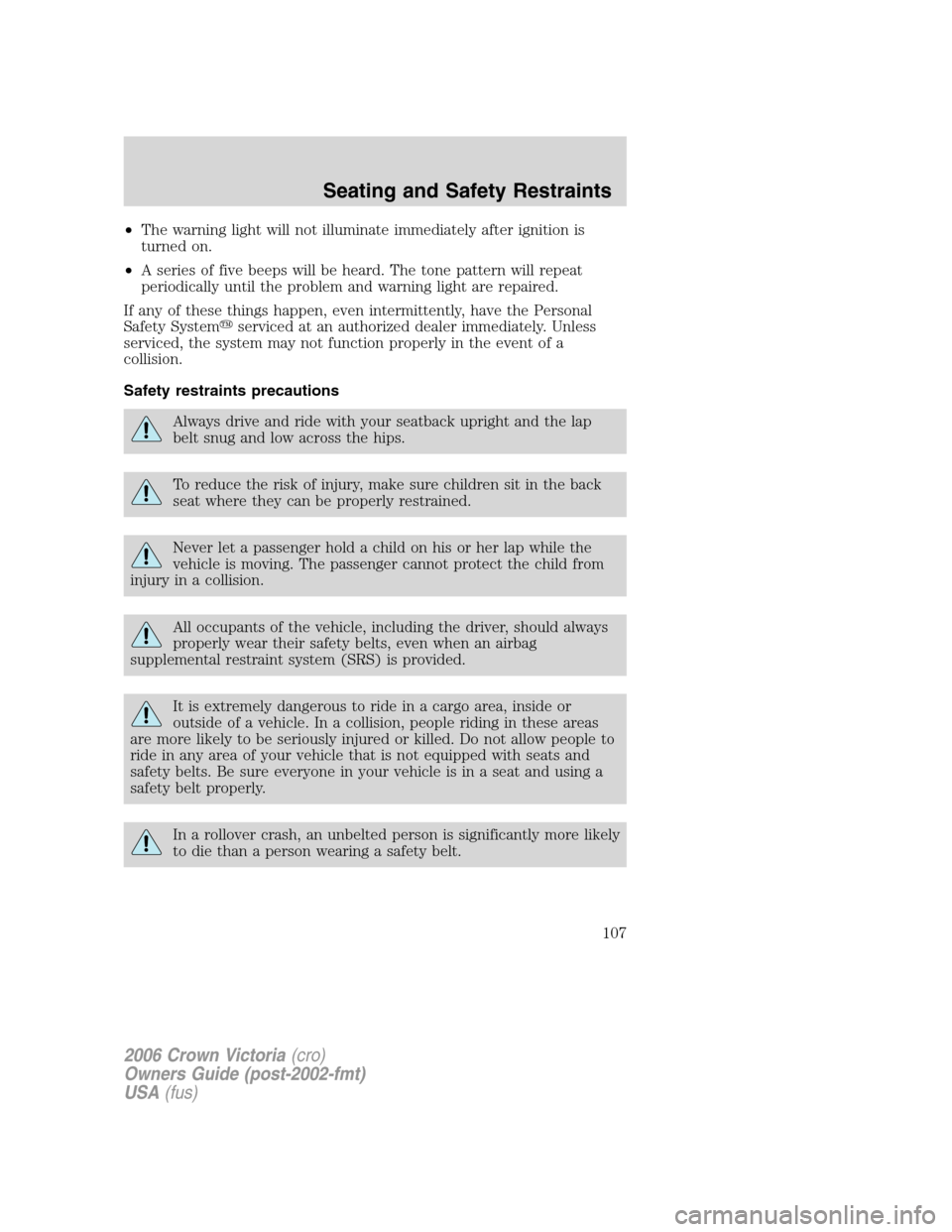 FORD CROWN VICTORIA 2006 2.G Owners Manual •The warning light will not illuminate immediately after ignition is
turned on.
•A series of five beeps will be heard. The tone pattern will repeat
periodically until the problem and warning light