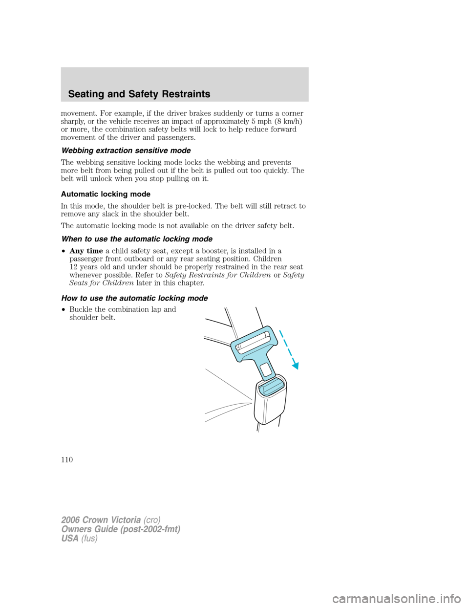 FORD CROWN VICTORIA 2006 2.G Owners Manual movement. For example, if the driver brakes suddenly or turns a corner
sharply, or the vehicle receives an impact of approximately 5 mph (8 km/h)
or more, the combination safety belts will lock to hel