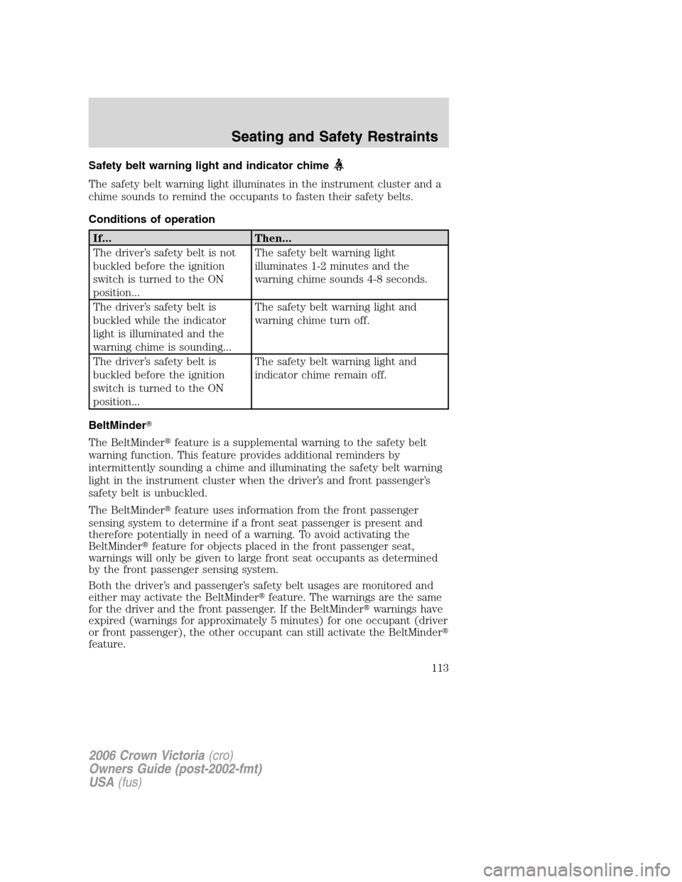 FORD CROWN VICTORIA 2006 2.G Owners Manual Safety belt warning light and indicator chime
The safety belt warning light illuminates in the instrument cluster and a
chime sounds to remind the occupants to fasten their safety belts.
Conditions of