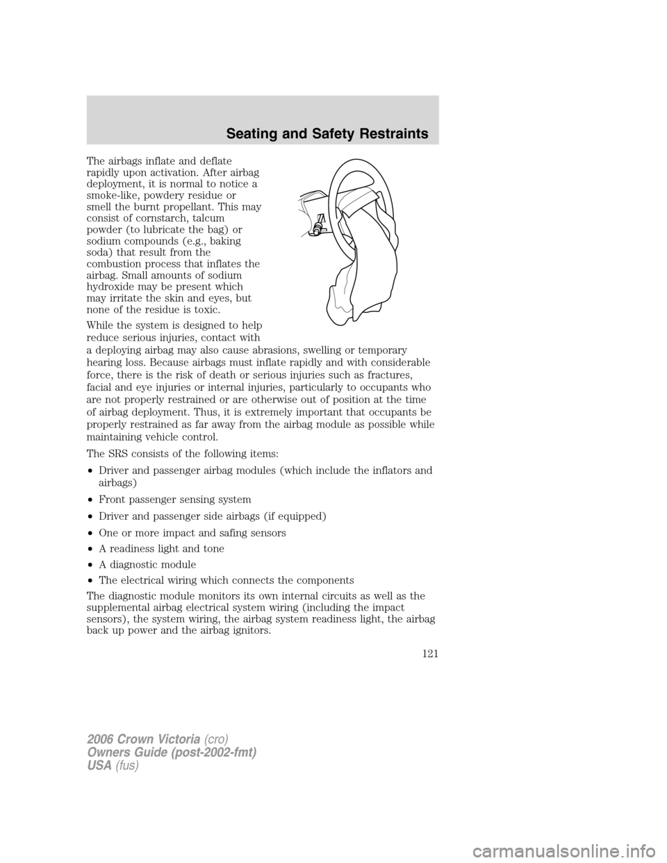 FORD CROWN VICTORIA 2006 2.G Owners Manual The airbags inflate and deflate
rapidly upon activation. After airbag
deployment, it is normal to notice a
smoke-like, powdery residue or
smell the burnt propellant. This may
consist of cornstarch, ta