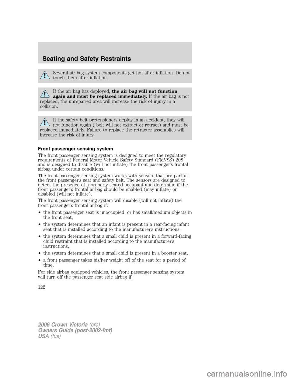 FORD CROWN VICTORIA 2006 2.G Owners Manual Several air bag system components get hot after inflation. Do not
touch them after inflation.
If the air bag has deployed,the air bag will not function
again and must be replaced immediately.If the ai