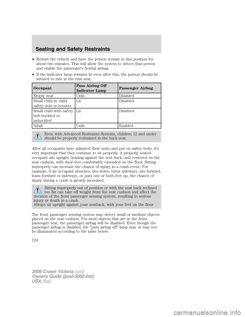 FORD CROWN VICTORIA 2006 2.G Owners Manual •Restart the vehicle and have the person remain in this position for
about two minutes. This will allow the system to detect that person
and enable the passenger’s frontal airbag.
•If the indica