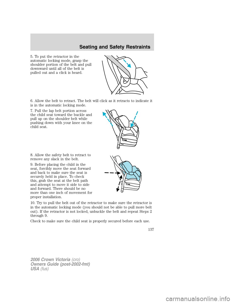 FORD CROWN VICTORIA 2006 2.G Owners Manual 5. To put the retractor in the
automatic locking mode, grasp the
shoulder portion of the belt and pull
downward until all of the belt is
pulled out and a click is heard.
6. Allow the belt to retract. 