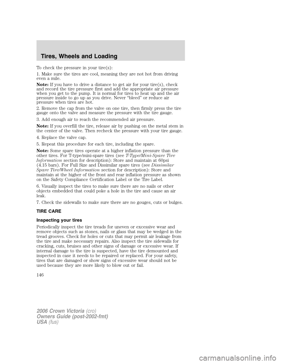 FORD CROWN VICTORIA 2006 2.G Owners Manual To check the pressure in your tire(s):
1. Make sure the tires are cool, meaning they are not hot from driving
even a mile.
Note:If you have to drive a distance to get air for your tire(s), check
and r FORD CROWN VICTORIA 2006 2.G Owners Manual To check the pressure in your tire(s):
1. Make sure the tires are cool, meaning they are not hot from driving
even a mile.
Note:If you have to drive a distance to get air for your tire(s), check
and r