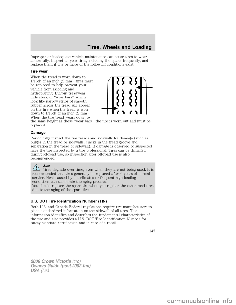 FORD CROWN VICTORIA 2006 2.G Owners Manual Improper or inadequate vehicle maintenance can cause tires to wear
abnormally. Inspect all your tires, including the spare, frequently, and
replace them if one or more of the following conditions exis