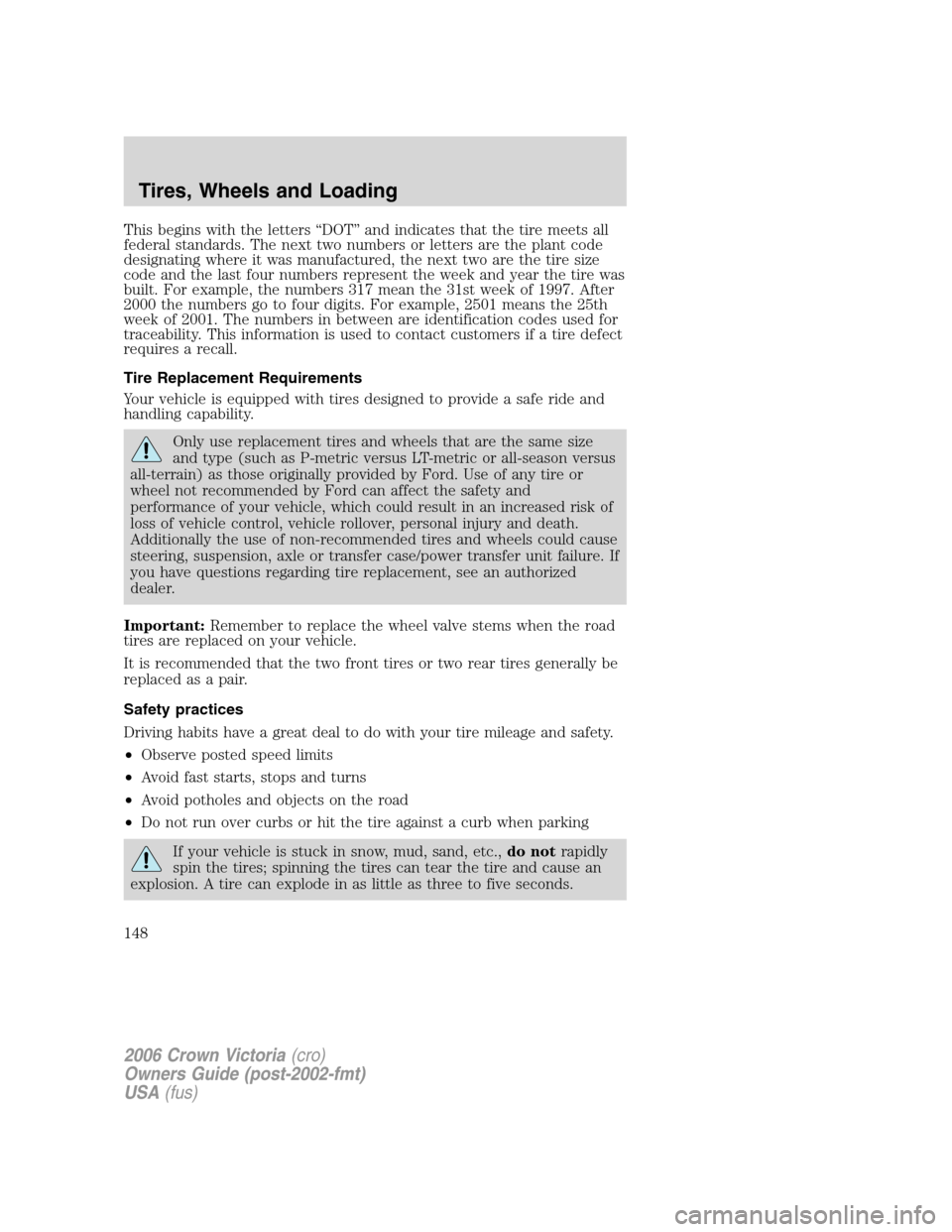 FORD CROWN VICTORIA 2006 2.G Owners Manual This begins with the letters “DOT” and indicates that the tire meets all
federal standards. The next two numbers or letters are the plant code
designating where it was manufactured, the next two a