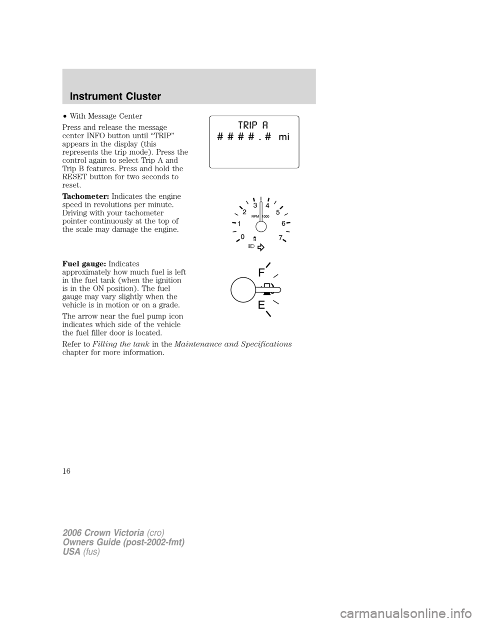 FORD CROWN VICTORIA 2006 2.G User Guide •With Message Center
Press and release the message
center INFO button until “TRIP”
appears in the display (this
represents the trip mode). Press the
control again to select Trip A and
Trip B fea