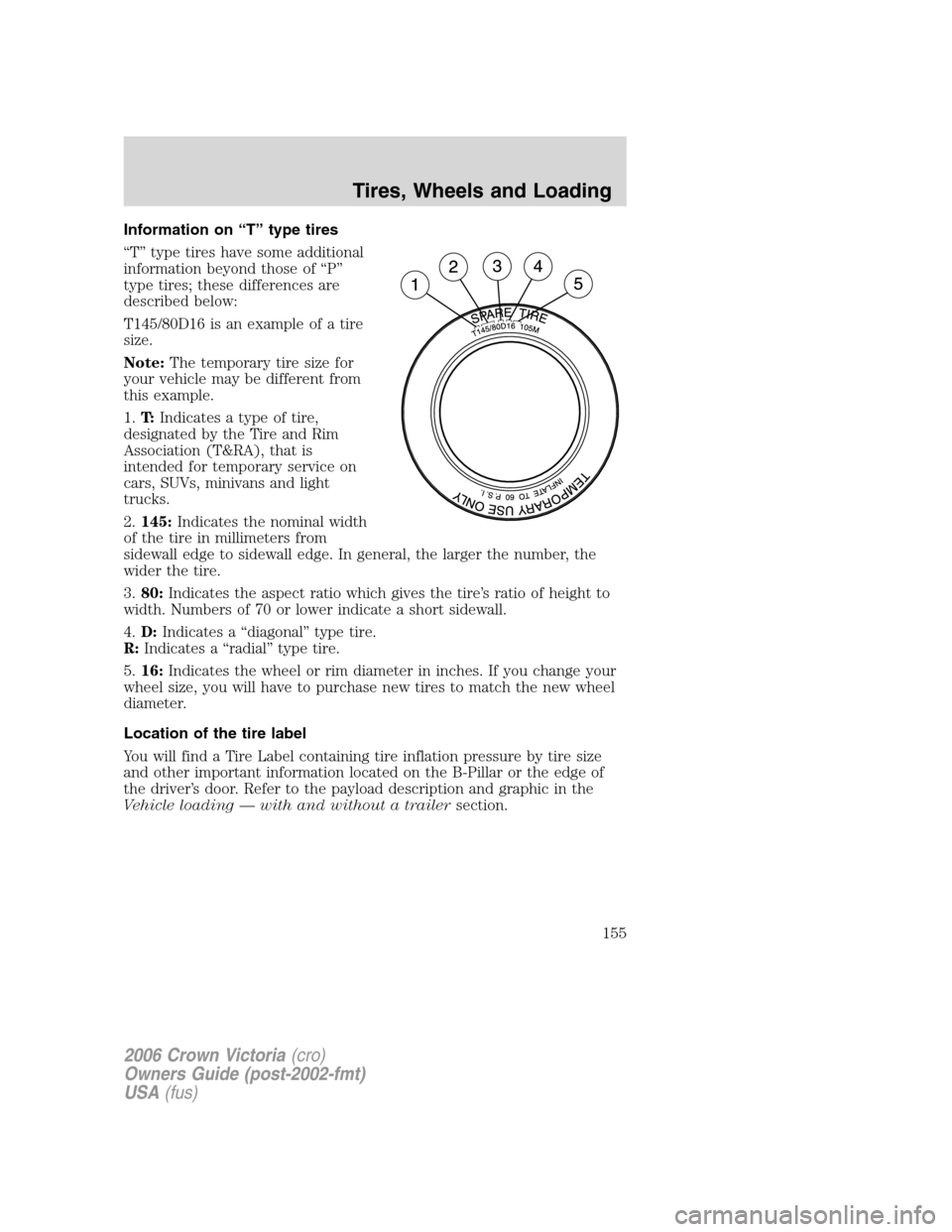 FORD CROWN VICTORIA 2006 2.G Owners Manual Information on “T” type tires
“T” type tires have some additional
information beyond those of “P”
type tires; these differences are
described below:
T145/80D16 is an example of a tire
size