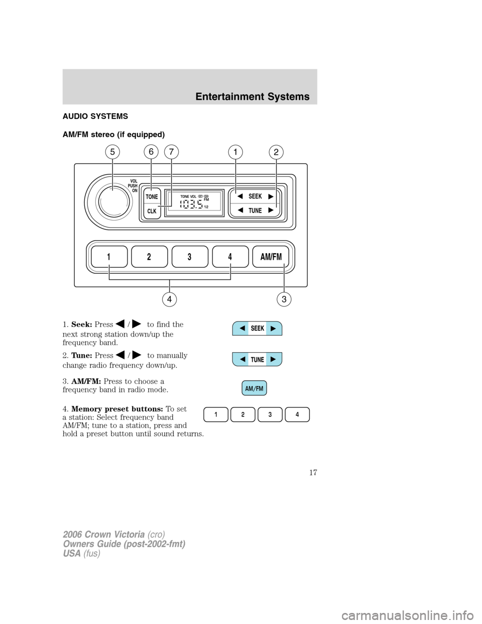 FORD CROWN VICTORIA 2006 2.G User Guide AUDIO SYSTEMS
AM/FM stereo (if equipped)
1.Seek:Press
/to find the
next strong station down/up the
frequency band.
2.Tune:Press
/to manually
change radio frequency down/up.
3.AM/FM:Press to choose a
f