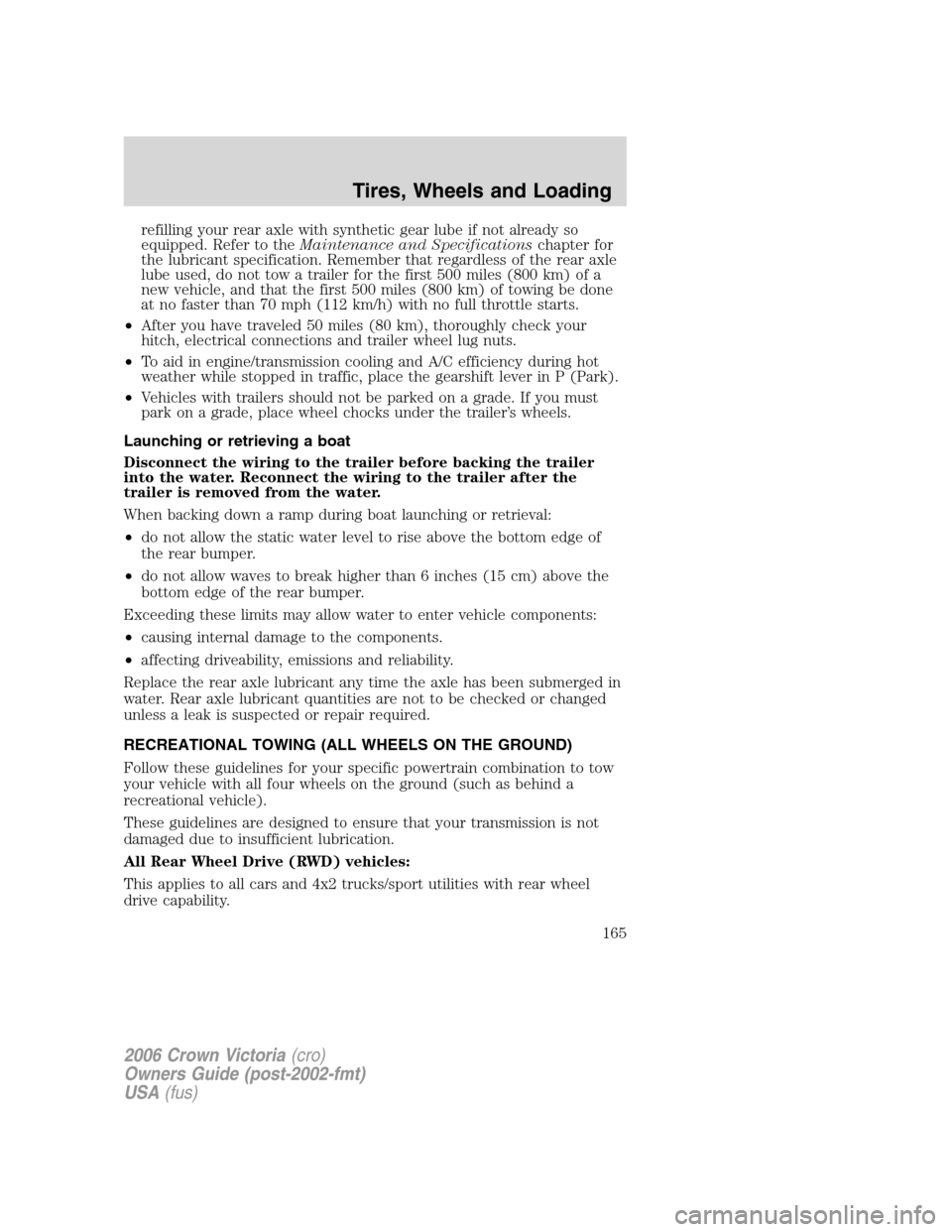 FORD CROWN VICTORIA 2006 2.G Owners Manual refilling your rear axle with synthetic gear lube if not already so
equipped. Refer to theMaintenance and Specificationschapter for
the lubricant specification. Remember that regardless of the rear ax