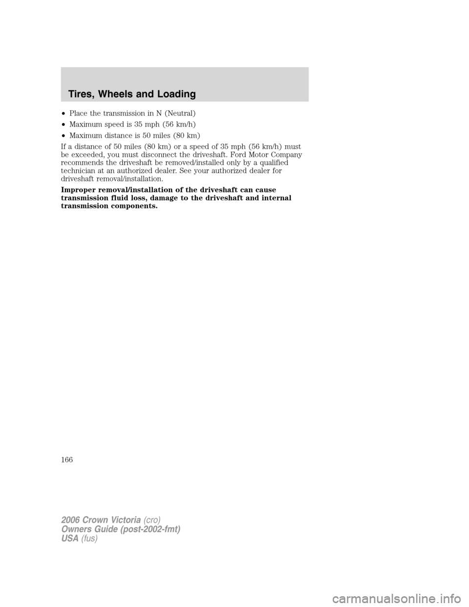 FORD CROWN VICTORIA 2006 2.G Owners Manual •Place the transmission in N (Neutral)
•Maximum speed is 35 mph (56 km/h)
•Maximum distance is 50 miles (80 km)
If a distance of 50 miles (80 km) or a speed of 35 mph (56 km/h) must
be exceeded,