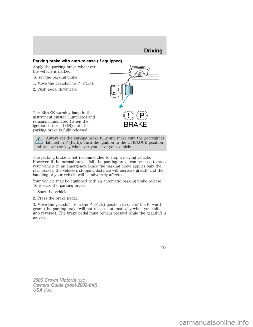 FORD CROWN VICTORIA 2006 2.G Owners Manual Parking brake with auto-release (if equipped)
Apply the parking brake whenever
the vehicle is parked.
To set the parking brake:
1. Move the gearshift to P (Park).
2. Push pedal downward.
The BRAKE war