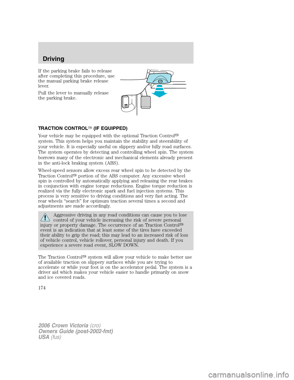 FORD CROWN VICTORIA 2006 2.G Owners Manual If the parking brake fails to release
after completing this procedure, use
the manual parking brake release
lever.
Pull the lever to manually release
the parking brake.
TRACTION CONTROL(IF EQUIPPED)

