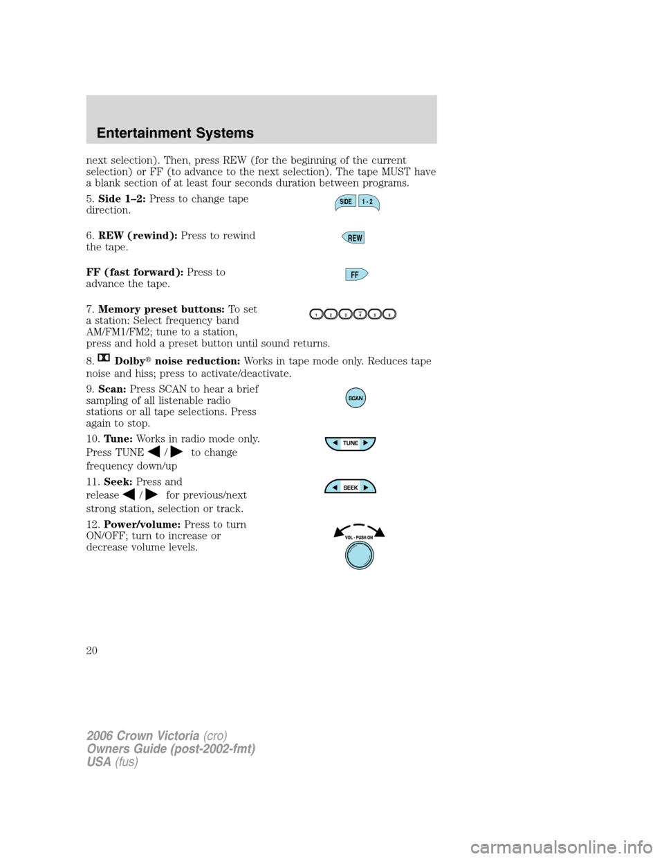 FORD CROWN VICTORIA 2006 2.G User Guide next selection). Then, press REW (for the beginning of the current
selection) or FF (to advance to the next selection). The tape MUST have
a blank section of at least four seconds duration between pro