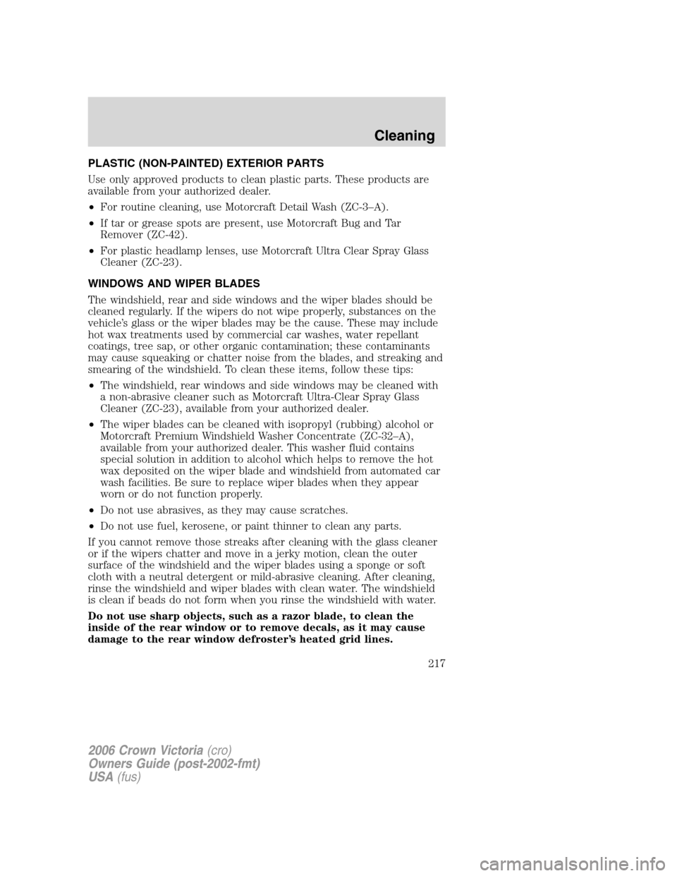 FORD CROWN VICTORIA 2006 2.G Owners Manual PLASTIC (NON-PAINTED) EXTERIOR PARTS
Use only approved products to clean plastic parts. These products are
available from your authorized dealer.
•For routine cleaning, use Motorcraft Detail Wash (Z
