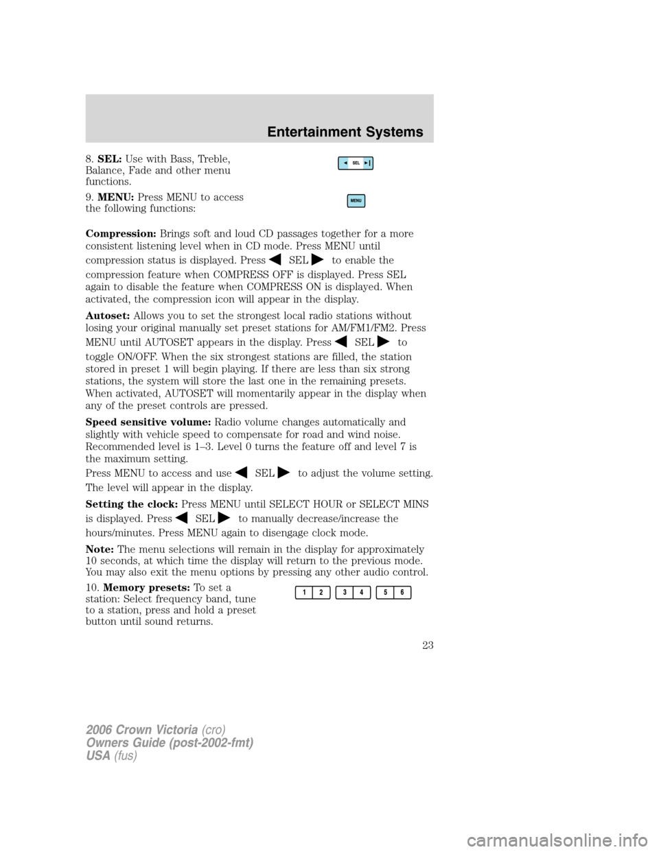 FORD CROWN VICTORIA 2006 2.G Owners Manual 8.SEL:Use with Bass, Treble,
Balance, Fade and other menu
functions.
9.MENU:Press MENU to access
the following functions:
Compression:Brings soft and loud CD passages together for a more
consistent li