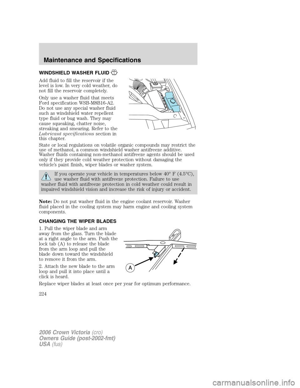 FORD CROWN VICTORIA 2006 2.G Owners Manual WINDSHIELD WASHER FLUID
Add fluid to fill the reservoir if the
level is low. In very cold weather, do
not fill the reservoir completely.
Only use a washer fluid that meets
Ford specification WSB-M8B16