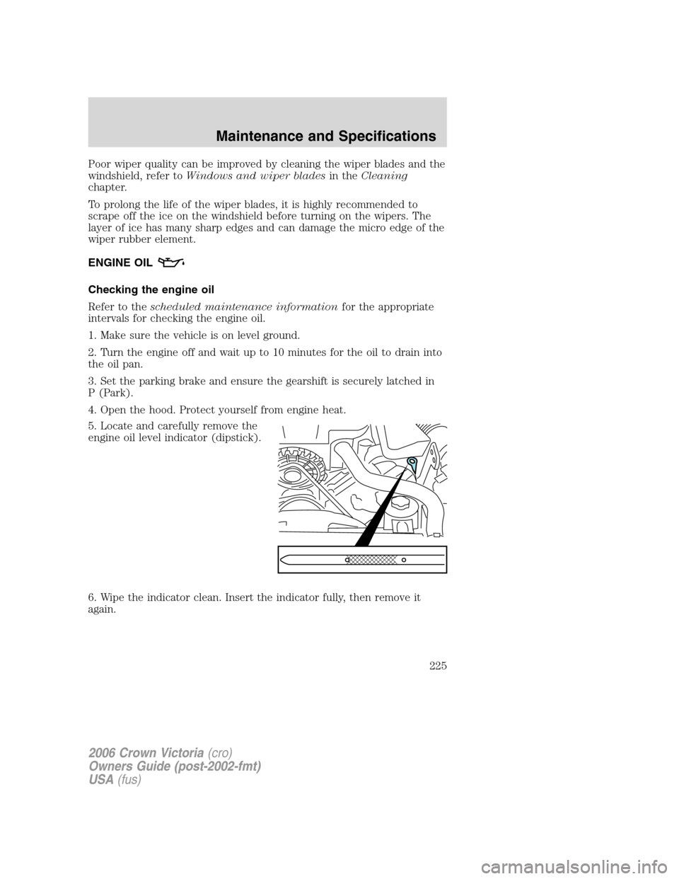 FORD CROWN VICTORIA 2006 2.G User Guide Poor wiper quality can be improved by cleaning the wiper blades and the
windshield, refer toWindows and wiper bladesin theCleaning
chapter.
To prolong the life of the wiper blades, it is highly recomm