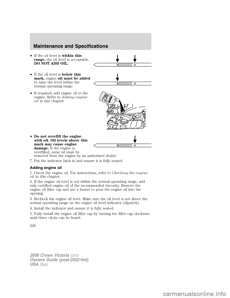 FORD CROWN VICTORIA 2006 2.G User Guide •If the oil level iswithin this
range,the oil level is acceptable.
DO NOT ADD OIL.
•If the oil level isbelow this
mark,engineoil must be added
to raise the level within the
normal operating range.