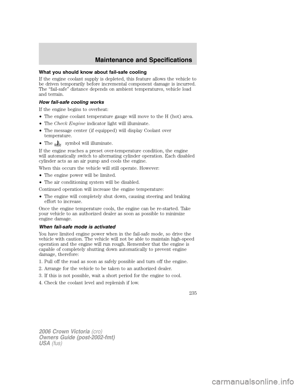 FORD CROWN VICTORIA 2006 2.G User Guide What you should know about fail-safe cooling
If the engine coolant supply is depleted, this feature allows the vehicle to
be driven temporarily before incremental component damage is incurred.
The “