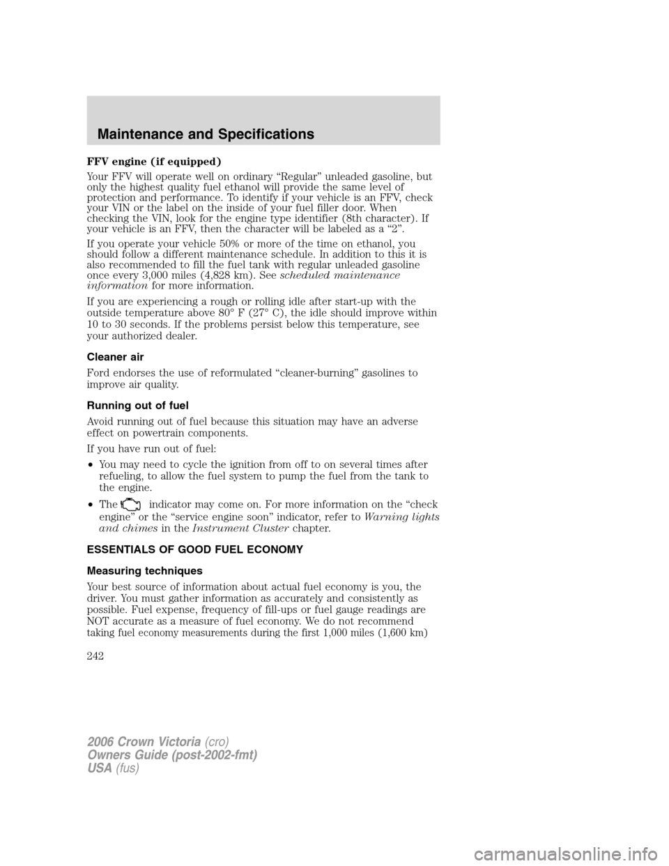 FORD CROWN VICTORIA 2006 2.G User Guide FFV engine (if equipped)
Your FFV will operate well on ordinary “Regular” unleaded gasoline, but
only the highest quality fuel ethanol will provide the same level of
protection and performance. To