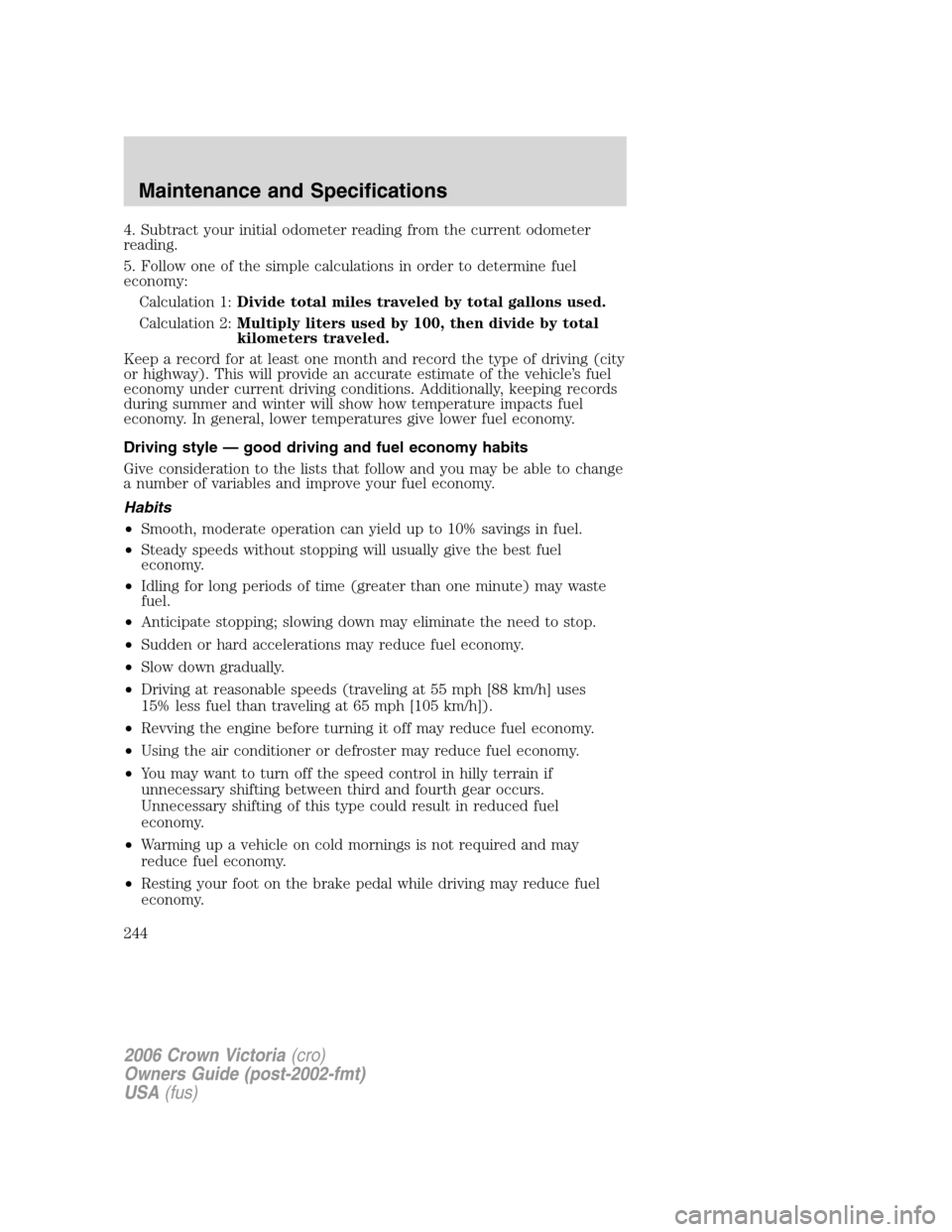 FORD CROWN VICTORIA 2006 2.G Owners Manual 4. Subtract your initial odometer reading from the current odometer
reading.
5. Follow one of the simple calculations in order to determine fuel
economy:
Calculation 1:Divide total miles traveled by t