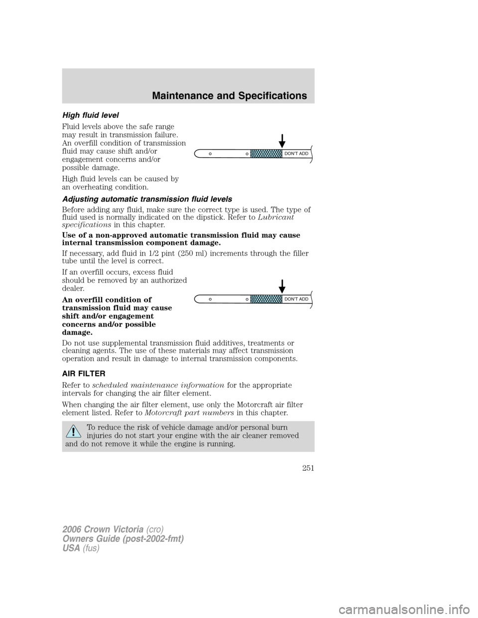 FORD CROWN VICTORIA 2006 2.G Owners Manual High fluid level
Fluid levels above the safe range
may result in transmission failure.
An overfill condition of transmission
fluid may cause shift and/or
engagement concerns and/or
possible damage.
Hi