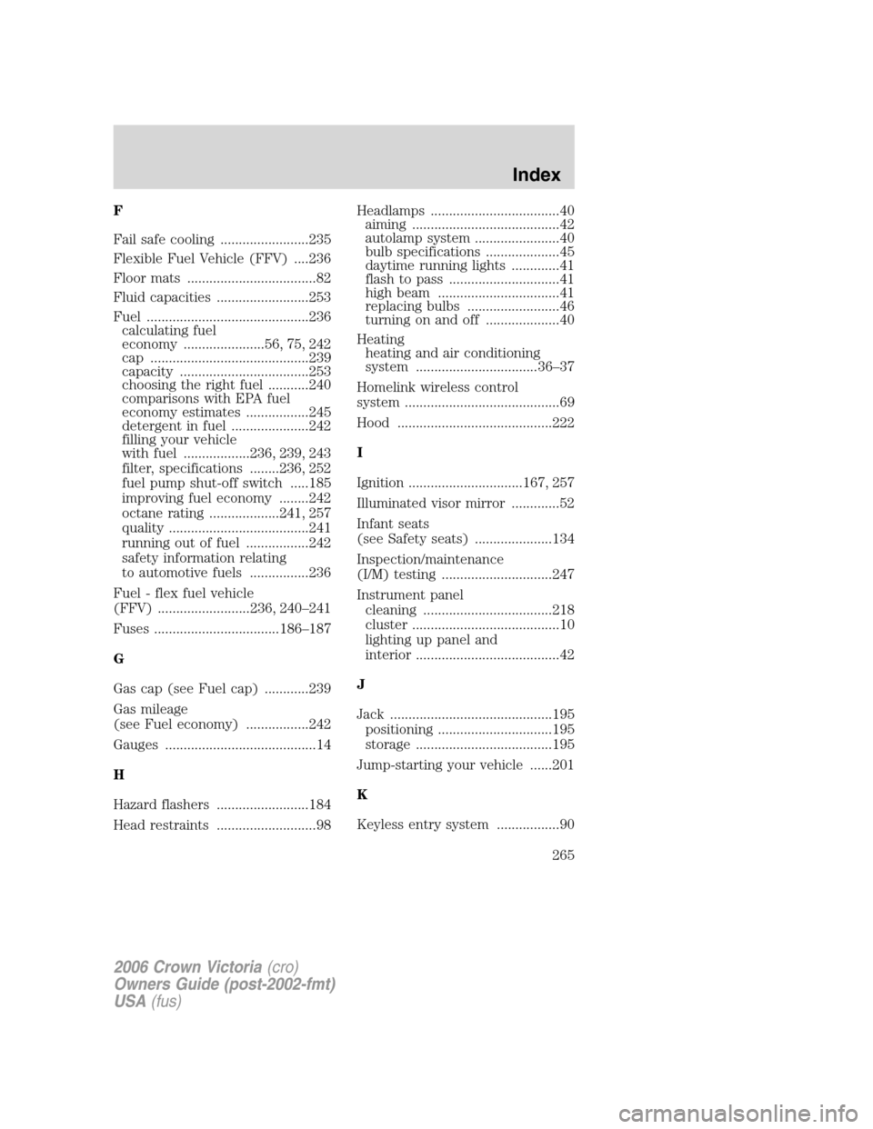FORD CROWN VICTORIA 2006 2.G Owners Manual F
Fail safe cooling ........................235
Flexible Fuel Vehicle (FFV) ....236
Floor mats ...................................82
Fluid capacities .........................253
Fuel ................